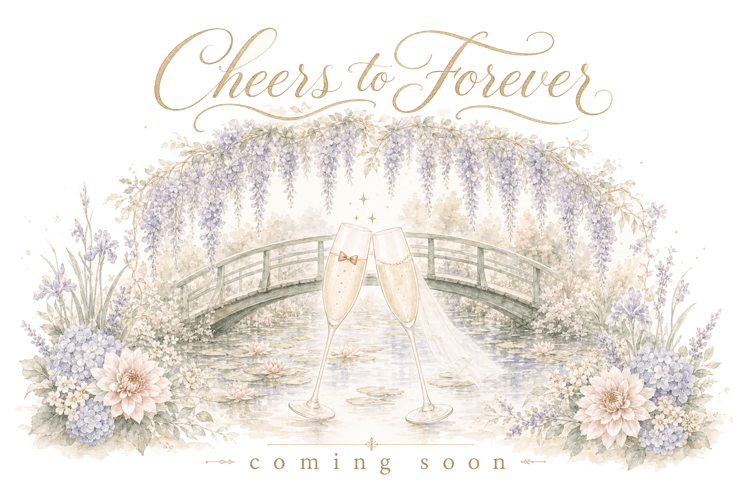 Cheers to Forever — two champagne flutes clinking before a Monet garden bridge over water lilies, draped in wisteria with dahlias and hydrangeas. Coming soon.